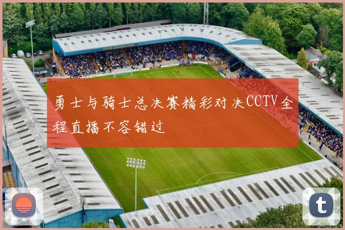勇士与骑士总决赛精彩对决CCTV全程直播不容错过