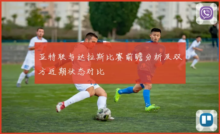 亚特联与达拉斯比赛前瞻分析及双方近期状态对比