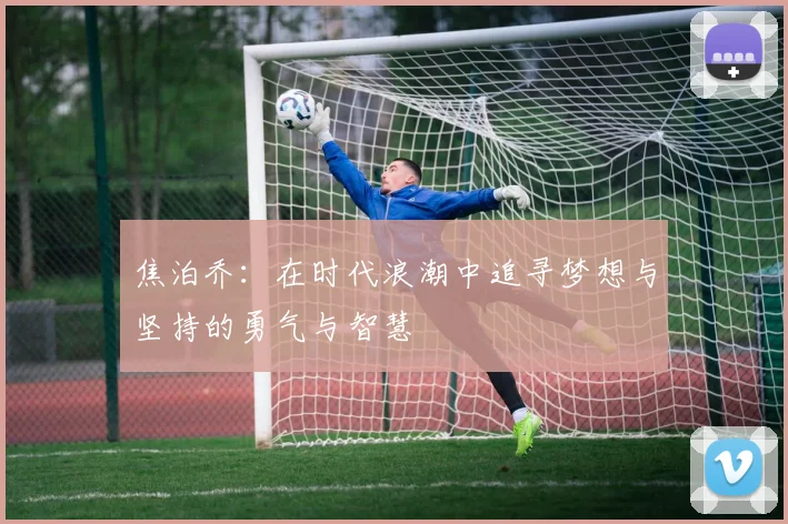焦泊乔：在时代浪潮中追寻梦想与坚持的勇气与智慧