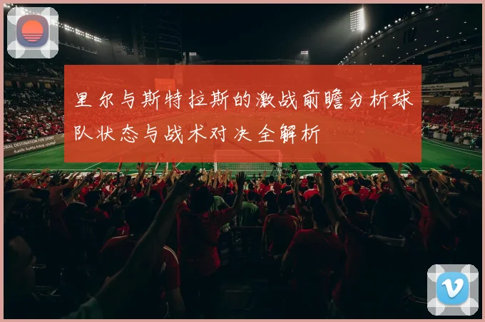 里尔与斯特拉斯的激战前瞻分析球队状态与战术对决全解析