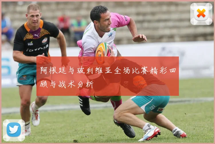 阿根廷与玻利维亚全场比赛精彩回顾与战术分析