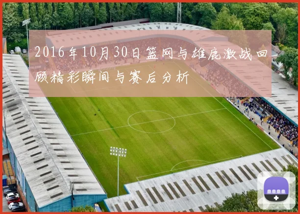 2016年10月30日篮网与雄鹿激战回顾精彩瞬间与赛后分析