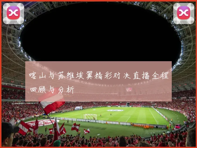 喀山与苏维埃翼精彩对决直播全程回顾与分析