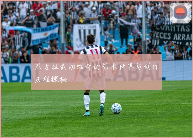 尼古拉武切维奇的艺术世界与创作历程探秘