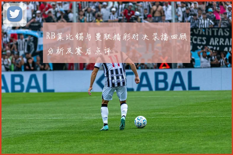 RB莱比锡与曼联精彩对决录播回顾分析及赛后点评